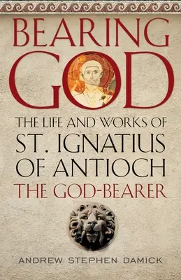 Gott gebären: Leben und Werk des heiligen Ignatius von Antiochien, des Gottesträgers - Bearing God: The Life and Works of St. Ignatius of Antioch, the God-Bearer