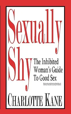 Sexuell schüchtern: Der Leitfaden der gehemmten Frau für guten Sex - Sexually Shy: The Inhibited Woman's Guide To Good Sex