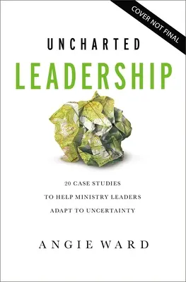 Uncharted Leadership: 20 Fallstudien, die Leitern von Ministerien helfen, sich an die Ungewissheit anzupassen - Uncharted Leadership: 20 Case Studies to Help Ministry Leaders Adapt to Uncertainty