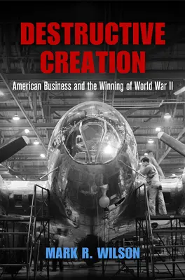 Zerstörerische Schöpfung: Die amerikanische Wirtschaft und der Sieg im Zweiten Weltkrieg - Destructive Creation: American Business and the Winning of World War II