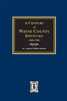 Ein Jahrhundert in Wayne County, Kentucky, 1800-1900. - A Century of Wayne County, Kentucky, 1800-1900.