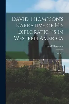 David Thompsons Bericht über seine Erkundungen im Westen Amerikas: 1784-1812 - David Thompson's Narrative of His Explorations in Western America: 1784-1812