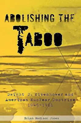 Die Abschaffung des Tabus: Dwight D. Eisenhower und die amerikanische Nukleardoktrin, 1945-1961 - Abolishing the Taboo: Dwight D. Eisenhower and American Nuclear Doctrine, 1945-1961