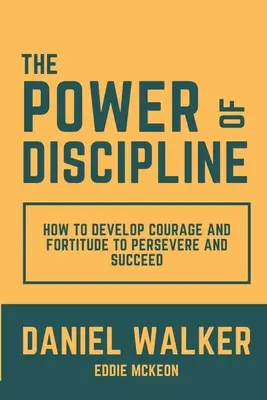 Die Macht der Disziplin: Wie man Mut und Stärke entwickelt, um durchzuhalten und Erfolg zu haben - The Power of Discipline: How to Develop Courage and Fortitude to Persevere and Succeed