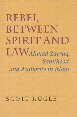 Rebellen zwischen Geist und Gesetz: Ahmad Zarruq, das Heiligtum und die Autorität im Islam - Rebel Between Spirit and Law: Ahmad Zarruq, Sainthood, and Authority in Islam
