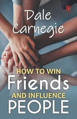 Wie Sie Freunde gewinnen und Menschen beeinflussen: Dale Carnegie - How to win friends and influence people: Dale carnegie