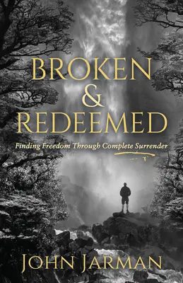 Zerbrochen und erlöst: Freiheit finden durch völlige Hingabe - Broken and Redeemed: Finding Freedom Through Complete Surrender