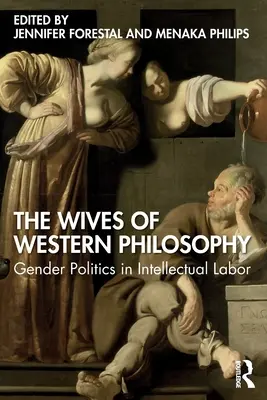 Die Ehefrauen der westlichen Philosophie: Geschlechterpolitik in der intellektuellen Arbeit - The Wives of Western Philosophy: Gender Politics in Intellectual Labor