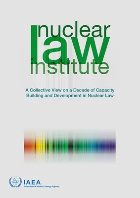 Nuclear Law Institute - Ein kollektiver Blick auf ein Jahrzehnt des Aufbaus und der Entwicklung von Kapazitäten im Nuklearrecht - Nuclear Law Institute - A Collective View on a Decade of Capacity Building and Development in Nuclear Law