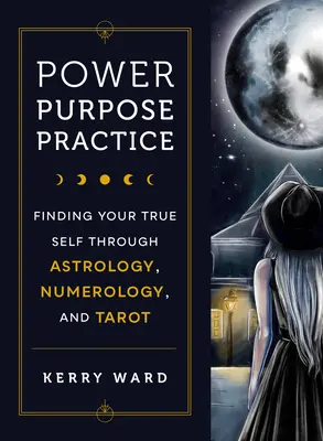 Macht, Zweck, Praxis: Finden Sie Ihr wahres Selbst durch Astrologie, Numerologie und Tarot - Power, Purpose, Practice: Finding Your True Self Through Astrology, Numerology, and Tarot
