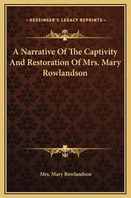 Die Erzählung von der Gefangenschaft und Wiederherstellung von Frau Mary Rowlandson - A Narrative Of The Captivity And Restoration Of Mrs. Mary Rowlandson