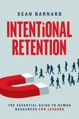 Gezielte Mitarbeiterbindung: Der unverzichtbare Leitfaden zur Personalarbeit für Führungskräfte - Intentional Retention: The Essential Guide to Human Resources for Leaders