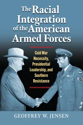 Die rassische Integration der amerikanischen Streitkräfte: Notwendigkeit des Kalten Krieges, Führung durch den Präsidenten und Widerstand im Süden - The Racial Integration of the American Armed Forces: Cold War Necessity, Presidential Leadership, and Southern Resistance