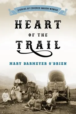 Das Herz des Trails: Geschichten von Planwagenfahrerinnen - Heart of the Trail: Stories of Covered Wagon Women