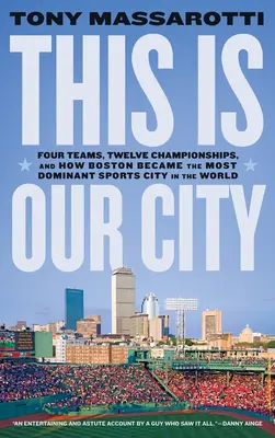 Das ist unsere Stadt: Vier Teams, zwölf Meisterschaften und wie Boston zur dominierenden Sportstadt der Welt wurde - This Is Our City: Four Teams, Twelve Championships, and How Boston Became the Most Dominant Sports City in the World