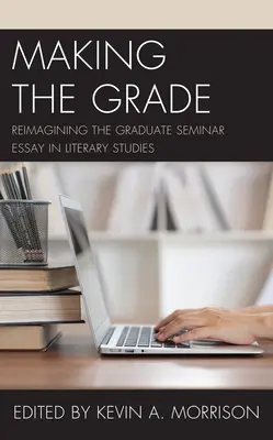 Den Grad machen: Die Neugestaltung des Aufsatzes im Graduiertenkolleg der Literaturwissenschaft - Making the Grade: Reimagining the Graduate Seminar Essay in Literary Studies