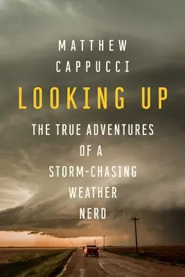 Nach oben schauen: Die wahren Abenteuer eines sturmgejagten Wetterfroschs - Looking Up: The True Adventures of a Storm-Chasing Weather Nerd