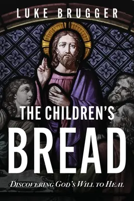 Das Brot der Kinder: Gottes Willen zur Heilung entdecken - The Children's Bread: Discovering God's Will to Heal