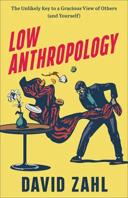 Niedere Anthropologie: Der unwahrscheinliche Schlüssel zu einem gnädigen Blick auf andere (und auf sich selbst) - Low Anthropology: The Unlikely Key to a Gracious View of Others (and Yourself)