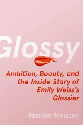 Glänzend: Ehrgeiz, Schönheit und die Insider-Geschichte von Emily Weiss' Glossier - Glossy: Ambition, Beauty, and the Inside Story of Emily Weiss's Glossier