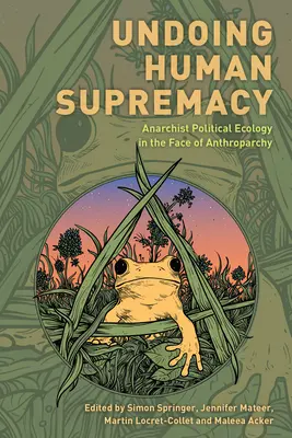 Die menschliche Vorherrschaft rückgängig machen: Anarchistische politische Ökologie im Angesicht der Anthroposophie - Undoing Human Supremacy: Anarchist Political Ecology in the Face of Anthroparchy