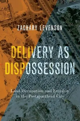 Lieferung als Enteignung - Landbesetzung und Vertreibung in der Postapartheid-Stadt - Delivery as Dispossession - Land Occupation and Eviction in the Postapartheid City