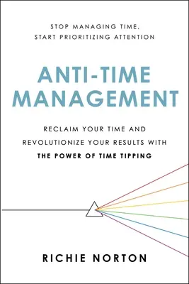 Anti-Zeit-Management: Gewinnen Sie Ihre Zeit zurück und revolutionieren Sie Ihre Ergebnisse mit der Kraft der Zeitverschiebung - Anti-Time Management: Reclaim Your Time and Revolutionize Your Results with the Power of Time Tipping