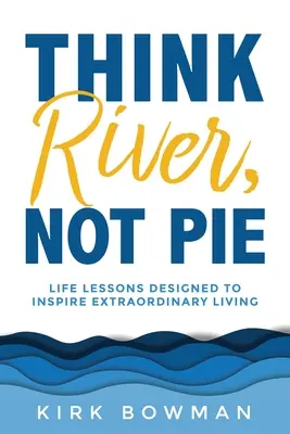 Denk an den Fluss, nicht an den Kuchen: Lebenslektionen, die zu einem außergewöhnlichen Leben inspirieren - Think River, Not Pie: Life Lessons designed to inspire extraordinary living