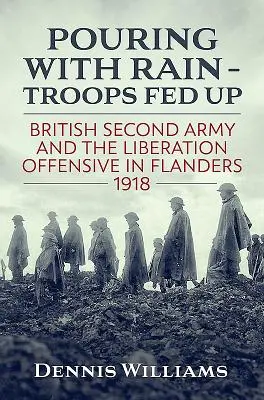 Pouring with Rain - Troops Fed Up: Die britische Zweite Armee und die Befreiungsoffensive in Flandern 1918 - Pouring with Rain - Troops Fed Up: British Second Army and the Liberation Offensive in Flanders 1918