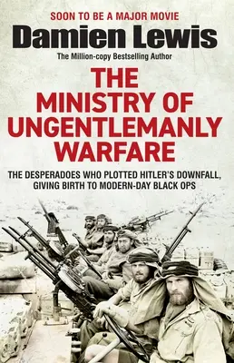 Das Ministerium für unhöfliche Kriegsführung: Die Desperados, die Hitlers Sturz planten und die Geburtsstunde der modernen Black Ops waren - Ministry of Ungentlemanly Warfare: The Desperadoes Who Plotted Hitler's Downfall, Giving Birth to Modern-Day Black Ops