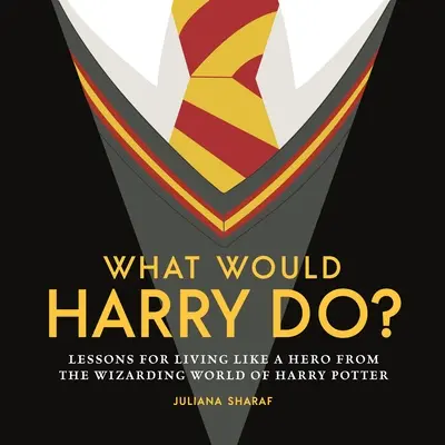Was würde Harry tun? Lektionen für ein Leben wie ein Held aus der zauberhaften Welt von Harry Potter - What Would Harry Do?: Lessons for Living Like a Hero from the Wizarding World of Harry Potter
