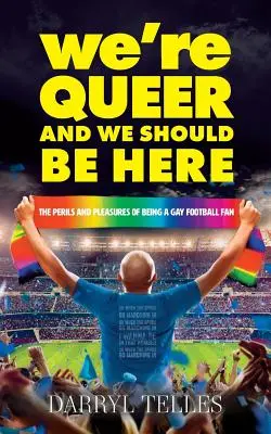 Wir sind schwul und wir sollten hier sein: Die Gefahren und Freuden, ein schwuler Fußballfan zu sein - We're Queer And We Should Be Here: The perils and pleasures of being a gay football fan