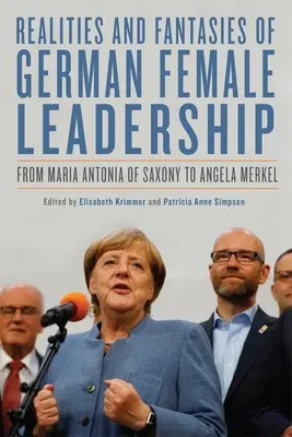 Realitäten und Phantasien deutscher Frauen in Führungspositionen: Von Maria Antonia von Sachsen bis Angela Merkel - Realities and Fantasies of German Female Leadership: From Maria Antonia of Saxony to Angela Merkel