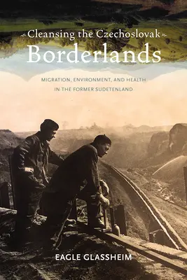 Die Säuberung des tschechoslowakischen Grenzgebiets: Migration, Umwelt und Gesundheit im ehemaligen Sudetenland - Cleansing the Czechoslovak Borderlands: Migration, Environment, and Health in the Former Sudetenland