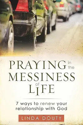 Beten in der Unordnung des Lebens: 7 Wege zur Erneuerung Ihrer Beziehung zu Gott - Praying in the Messiness of LIfe: 7 Ways to Renew Your Relationship with God