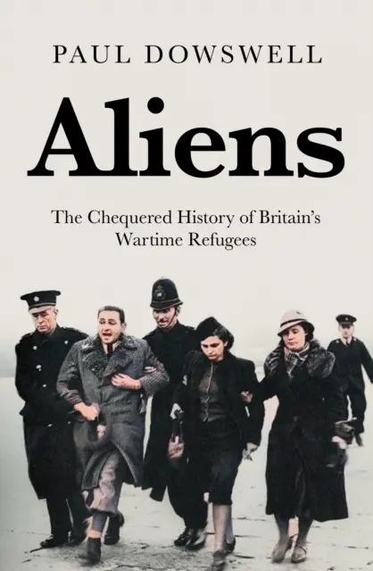 Aliens: Die wechselvolle Geschichte der britischen Kriegsflüchtlinge - Aliens: The Chequered History of Britain's Wartime Refugees