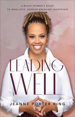 Gut führen: Der Leitfaden einer schwarzen Frau für ganzheitliche, barrierefreie Führung - Leading Well: A Black Woman's Guide to Wholistic, Barrier-Breaking Leadership