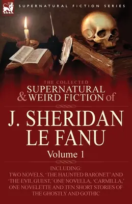 Die gesammelten übernatürlichen und unheimlichen Romane von J. Sheridan Le Fanu: Band 1-einschließlich zweier Romane, 'The Haunted Baronet' und 'The Evil Guest', ein N - The Collected Supernatural and Weird Fiction of J. Sheridan Le Fanu: Volume 1-Including Two Novels, 'The Haunted Baronet' and 'The Evil Guest, ' One N