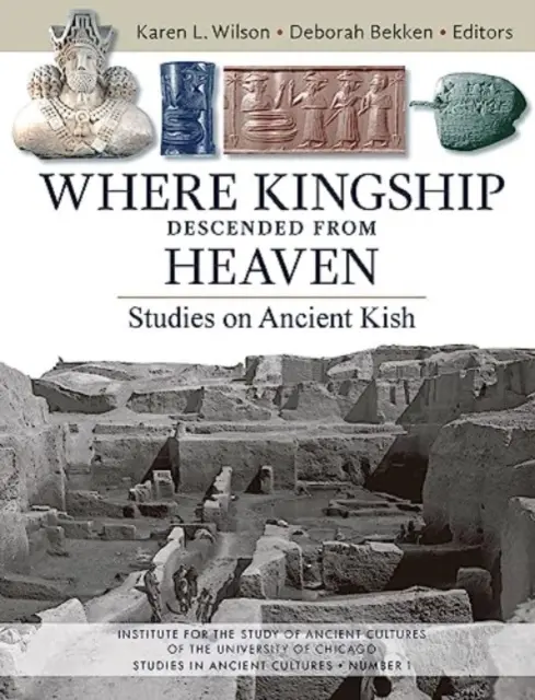 Wo das Königtum vom Himmel herabkam: Studien über das antike Kish - Where Kingship Descended from Heaven: Studies on Ancient Kish