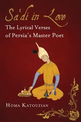 Sa'di in Love: Die lyrischen Verse von Persiens Meisterdichter - Sa'di in Love: The Lyrical Verses of Persia's Master Poet