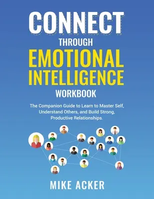 Verbinden durch Emotionale Intelligenz Arbeitsbuch: Der Leitfaden, um zu lernen, sich selbst zu beherrschen, andere zu verstehen und starke, produktive Beziehungen aufzubauen - Connect through Emotional Intelligence Workbook: The companion guide to learn to master self, understand others, and build strong, productive relation