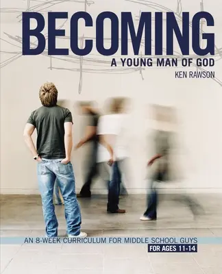 Ein junger Mann Gottes werden: Ein 8-wöchiger Lehrplan für Jungs in der Mittelstufe - Becoming a Young Man of God: An 8-Week Curriculum for Middle School Guys