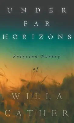 Unter fernen Horizonten - Ausgewählte Lyrik von Willa Cather - Under Far Horizons - Selected Poetry of Willa Cather