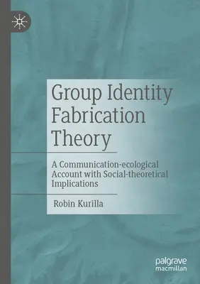 Theorie der Herstellung von Gruppenidentität: Eine kommunikationsökologische Darstellung mit sozialtheoretischen Implikationen - Group Identity Fabrication Theory: A Communication-Ecological Account with Social-Theoretical Implications