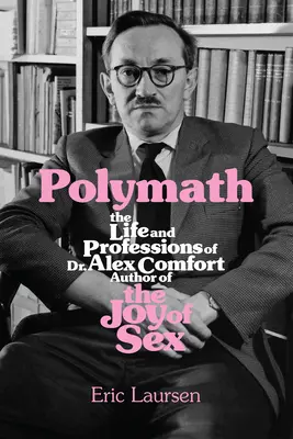 Polymath: Das Leben und die Berufe von Dr. Alex Comfort, Autor von Joy of Sex - Polymath: The Life and Professions of Dr Alex Comfort, Author of the Joy of Sex