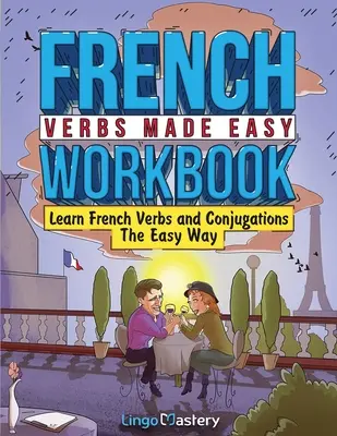 Arbeitsbuch Französische Verben leicht gemacht: Verben und Konjugationen leicht gelernt - French Verbs Made Easy Workbook: Learn Verbs and Conjugations The Easy Way