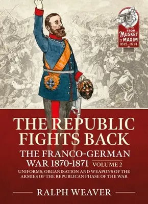 Die Republik schlägt zurück: Der Deutsch-Französische Krieg 1870-1871: Band 2 - Uniformen, Organisation und Bewaffnung der Armeen der republikanischen Phase des Krieges - The Republic Fights Back: The Franco-German War 1870-1871: Volume 2 - Uniforms, Organisation and Weapons of the Armies of the Republican Phase of the