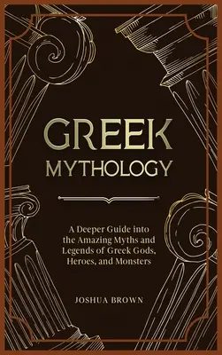 Griechische Mythologie: Ein tieferer Einblick in die erstaunlichen Mythen und Legenden der griechischen Götter, Helden und Ungeheuer - Greek Mythology: A Deeper Guide into the Amazing Myths and Legends of Greek Gods, Heroes, and Monsters