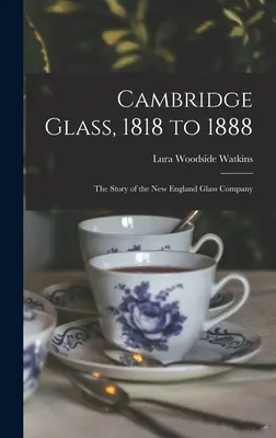 Cambridge Glass, 1818 bis 1888: Die Geschichte der New England Glass Company - Cambridge Glass, 1818 to 1888: the Story of the New England Glass Company