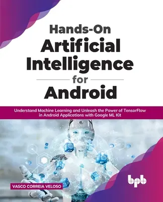 Hands-On Künstliche Intelligenz für Android: Maschinelles Lernen verstehen und die Leistung von TensorFlow in Android-Anwendungen mit Google ML K entfesseln - Hands-On Artificial Intelligence for Android: Understand Machine Learning and Unleash the Power of TensorFlow in Android Applications with Google ML K